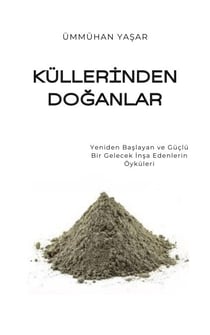 Küllerinden Doganlar: Yeniden Baslayan ve Güçlü Bir Gelecek Insa Edenlerin Öyküleri