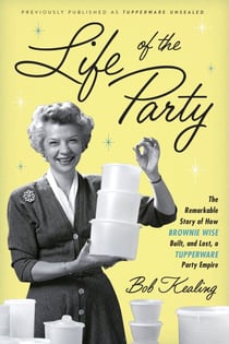 Life of the Party - The Remarkable Story of How Brownie Wise Built, and Lost, a Tupperware Party Empire