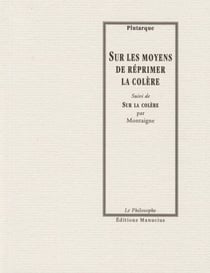 Sur les moyens de réprimer la colère - Suivie de "Sur la colère" par Montaigne