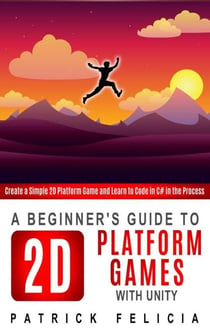 A Beginner's Guide to 2D Platform Games with Unity - Beginners' Guides, #1