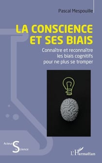 La conscience et ses biais - Connaître et reconnaître les biais cognitifs pour ne plus se tromper