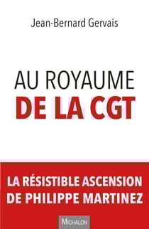 Au royaume de la CGT - La résistible ascension de Philippe Martinez