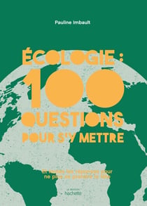 Écologie : 100 questions pour s'y mettre - Et toutes les réponses pour ne plus se prendre la tête