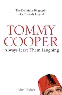 Tommy Cooper: Always Leave Them Laughing - The Definitive Biography of a Comedy Legend