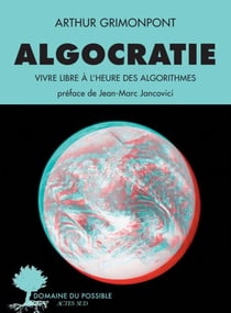 Algocratie - Vivre libre à l'heure des algorithmes