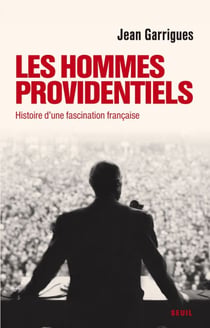 Les Hommes providentiels. Histoire d'une fascination française - Histoire d'une fascination française