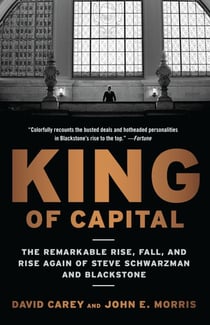 King of Capital - The Remarkable Rise, Fall, and Rise Again of Steve Schwarzman and Blackstone
