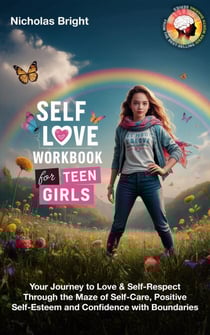 Self-Love Workbook for Teen Girls: Your Journey to Love &amp; Self-Respect Through the Maze of Self-Care, Positive Self-Esteem and Confidence with Boundaries