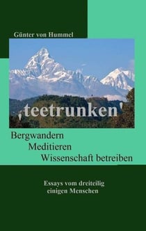 'teetrunken' - Bergwandern, Meditieren, Wissenschaft betreiben - Essays von dreiteilig einigen Menschen