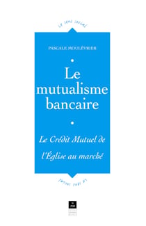 Le mutualisme bancaire - Le Crédit mutuel, de l'Église au marché