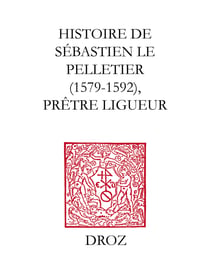 Histoire de Sébastien le Pelletier - Prêtre ligueur et Maître de grammaire des enfants de chœur de la cathédrale de Chartres pendant les guerres de la Ligue (1579-1592)
