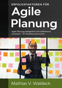 Erfolgsfaktoren für agile Planung - Agile Planung erfolgreich und zielführend einsetzen - Ihr Wettbewerbsvorteil