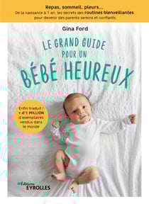 Le grand guide pour un bébé heureux - Repas, sommeil, pleurs... de la naissance à 1 an, tous les secrets des routines bienveillantes pour devenir des parents sereins et confiants