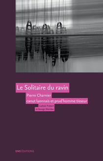 Le Solitaire du ravin - Pierre Charnier, 1795-1857, canut lyonnais et prud’homme tisseur