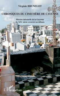 Chroniques du cimetière de Cayenne - Histoire informelle de la Guyane du XIXè siècle à travers ses défunts