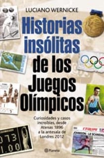 Historias insólitas de los Juegos Olímpicos - Curiosidades y casos increíbles desde Atenas 1896 a la antesala de Londres 2012