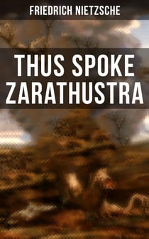 Thus Spoke Zarathustra - The Magnum Opus of the World's Most Influential Philosopher & Revolutionary Thinker