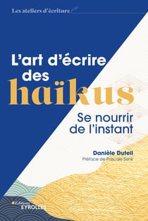 L'art d'écrire des haïkus - Se nourrir de l'instant / préface de Pascale Senk