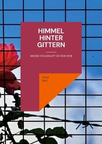 Himmel hinter Gittern - Meine Stasihaft in der DDR