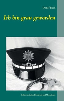 Ich bin grau geworden - Ein Polizeileben zwischen Bürokratie und Mensch sein