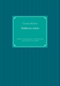 Riddles for Adults - flexible and challenging tasks in the fields of logic, maths, geometry and textriddles