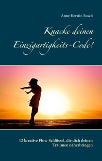 Knacke deinen Einzigartigkeits-Code! - 12 kreative Flow-Schlüssel, die dich deinen Träumen näherbringen