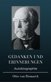 Otto von Bismarck  - Gedanken und Erinnerungen - Erster und zweiter Band