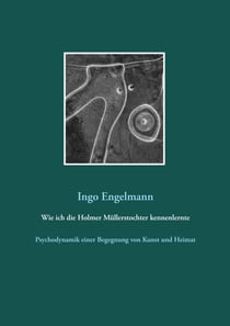 Wie ich die Holmer Müllerstochter kennenlernte - Psychodynamik einer Begegnung von Kunst und Heimat
