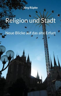 Religion und Stadt - Neue Blicke auf das alte Erfurt