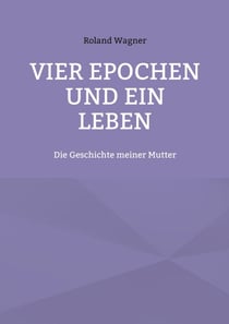 Vier Epochen und ein Leben - Die Geschichte meiner Mutter