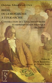 Brésil de la monarchie à l'oligarchie - Construction de l'Etat, institutions et représentation politique (1822-1930)