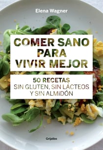 Comer sano para vivir mejor - 50 recetas sin gluten, sin lácteos y sin almidón