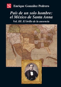 País de un solo hombre - El México de Santa Anna. vol. III. El brillo de la ausencia