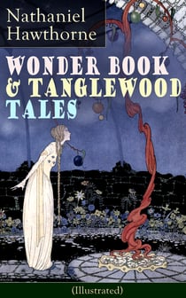 Wonder Book & Tanglewood Tales - Greatest Stories from Greek Mythology for Children (Illustrated) - Captivating Stories of Epic Heroes and Heroines from the Renowned American Author of "The Scarlet Letter" and "The House of Seven Gables"