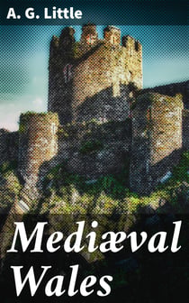 Mediæval Wales - Chiefly in the Twelfth and Thirteenth Centuries: Six Popular Lectures