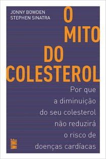 O mito do colesterol - Por que a diminuição do seu colesterol não reduzirá o risco de doenças cardíacas