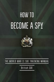 How to Become a Spy - The World War II SOE Training Manual