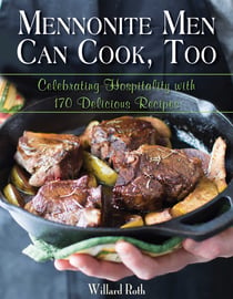 Mennonite Men Can Cook, Too - Celebrating Hospitality with 170 Delicious Recipes