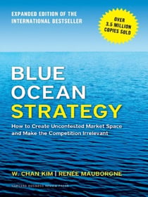 BLUE OCEAN STRATEGY, EXPANDED EDITION - HOW TO CREATE UNCONTESTED MARKET SPACE AND MAKE THE COMPETITION