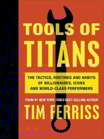 Tools of Titans : The Tactics, Routines, and Habits of Billionaires, Icons, and World-Class Performers