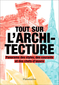 Tout sur l'architecture : Panorama des styles, des courants et des chefs-d'oeuvre