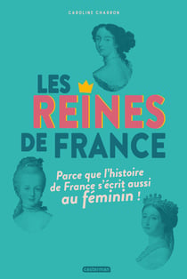 Les reines de France - parce que l'histoire de France s'écrit aussi au féminin !