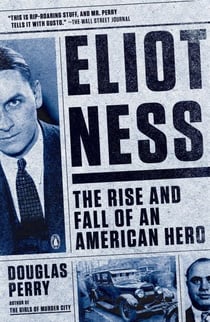 Eliot Ness - The Rise and Fall of an American Hero