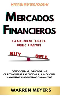 Mercados Financieros la Mejor Guía Para Principiantes  Cómo Dominar los Bonos, las Criptomonedas, las Opciones, las Acciones y Alcanzar sus Objetivos Financieros - WARREN MEYERS, #1