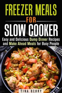 Freezer Meals for Slow Cooker : Easy and Delicious Dump Dinner Recipes and Make Ahead Meals for Busy People - Slow Cooking