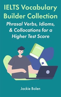 IELTS Vocabulary Builder Collection: Phrasal Verbs, Idioms, &amp; Collocations for a Higher Test Score