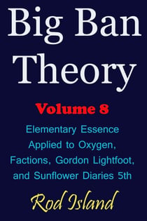 Big Ban Theory: Elementary Essence Applied to Oxygen,  Factions, Gordon Lightfoot,  and Sunflower Diaries 5th, Volume 8 - Big Ban Theory, #4