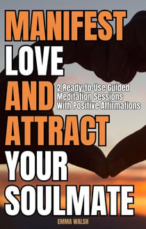 Manifest Love and Attract Your Soulmate: Two Ready-to-Use Guided Meditation Sessions With Positive Affirmations - Law of Attraction Guided Meditations, #2