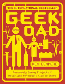 Geek Dad - Awesomely Geeky Projects and Activities for Dads and Kids to Share