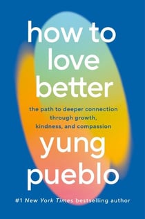 How To Love Better - The Path to Deeper Connection Through Growth, Kindness and Compassion